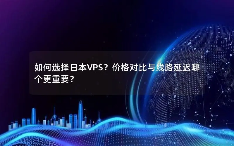 如何选择日本VPS?价格对比与线路延迟哪个更重要? 如何选择日本VPS?价格对比与线路延迟哪个更重要?