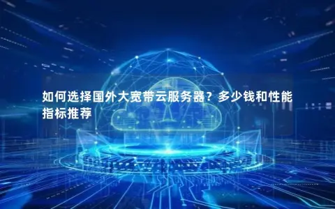 如何选择国外大宽带云服务器？多少钱和性能指标推荐