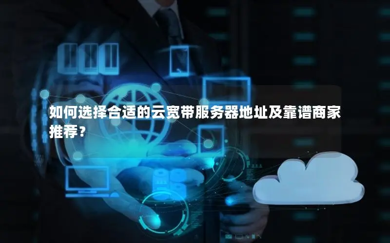 如何选择合适的云宽带服务器地址及靠谱商家推荐? 如何选择合适的云宽带服务器地址及靠谱商家推荐?