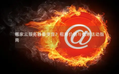 哪家云服务器最便宜？租用价格与优惠活动指南