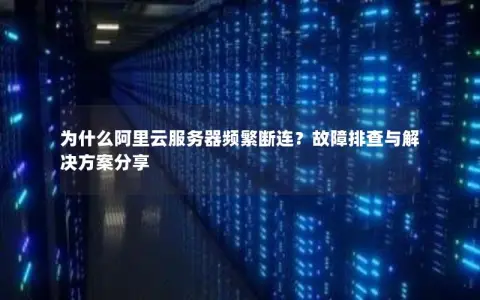 为什么阿里云服务器频繁断连？故障排查与解决方案分享