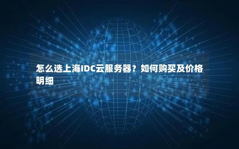 怎么选上海IDC云服务器?如何购买及价格明细 怎么选上海IDC云服务器?如何购买及价格明细