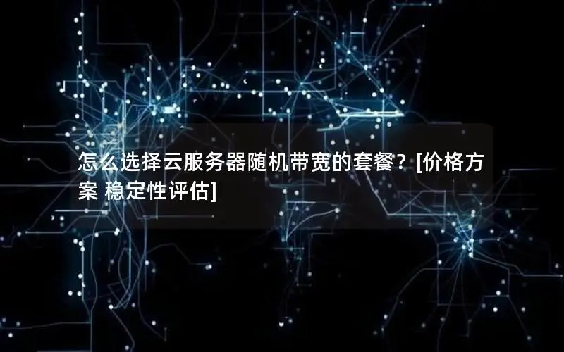 怎么选择云服务器随机带宽的套餐？[价格方案 稳定性评估]