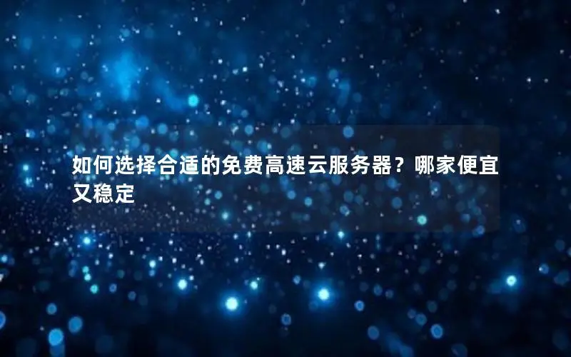 如何选择合适的免费高速云服务器?哪家便宜又稳定 如何选择合适的免费高速云服务器?哪家便宜又稳定