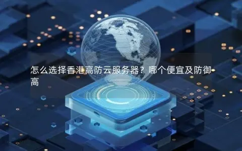 怎么选择香港高防云服务器？哪个便宜及防御高