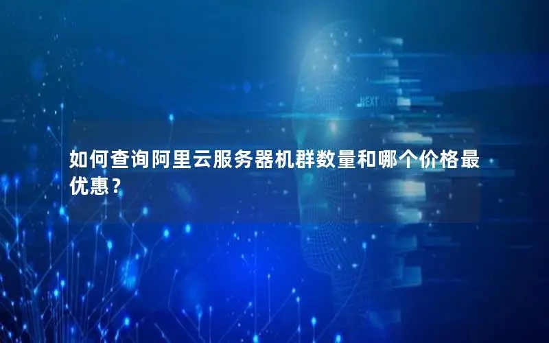 如何查询阿里云服务器机群数量和哪个价格最优惠？