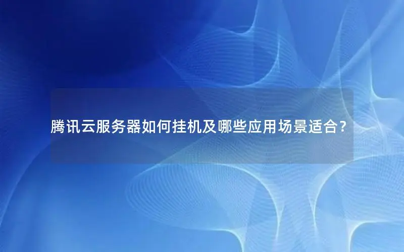 腾讯云服务器如何挂机及哪些应用场景适合? 腾讯云服务器如何挂机及哪些应用场景适合?