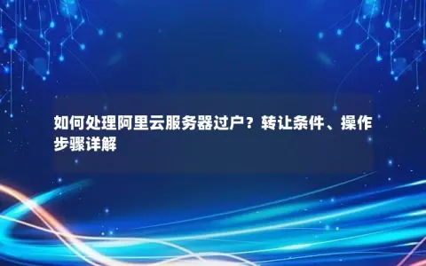 如何处理阿里云服务器过户？转让条件、操作步骤详解