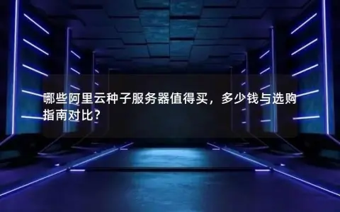 哪些阿里云种子服务器值得买，多少钱与选购指南对比？