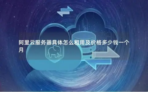 阿里云服务器具体怎么租用及价格多少钱一个月