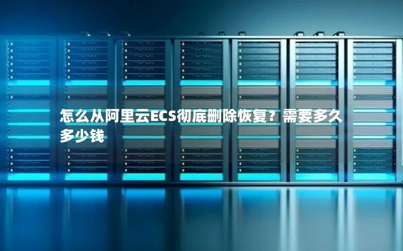 怎么从阿里云ECS彻底删除恢复?需要多久多少钱 怎么从阿里云ECS彻底删除恢复?需要多久多少钱