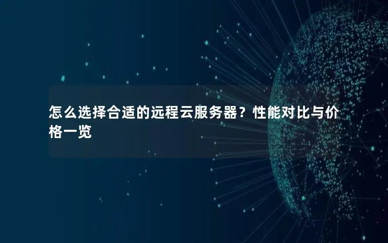 怎么选择合适的远程云服务器?性能对比与价格一览 怎么选择合适的远程云服务器?性能对比与价格一览