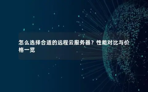 怎么选择合适的远程云服务器？性能对比与价格一览