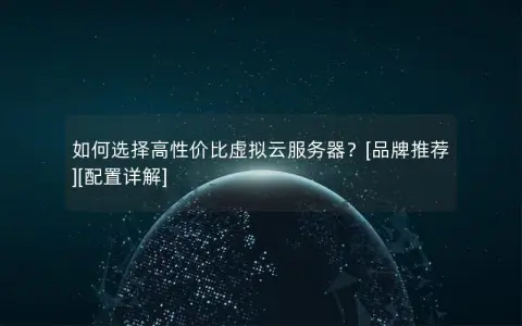 如何选择高性价比虚拟云服务器？[品牌推荐][配置详解]