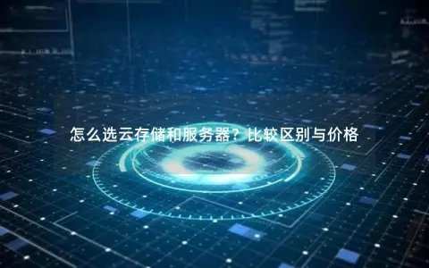 怎么选云存储和服务器？比较区别与价格