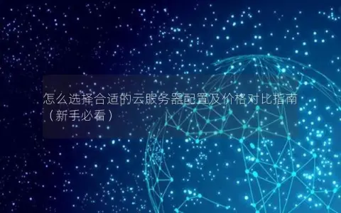 怎么选择合适的云服务器配置及价格对比指南（新手必看）