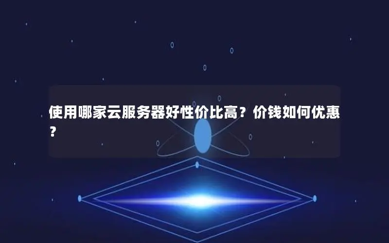 使用哪家云服务器好性价比高?价钱如何优惠? 使用哪家云服务器好性价比高?价钱如何优惠?