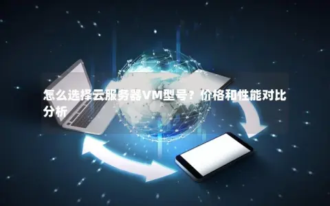 怎么选择云服务器VM型号？价格和性能对比分析