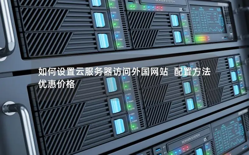 如何设置云服务器访问外国网站 配置方法 优惠价格 如何设置云服务器访问外国网站 配置方法 优惠价格