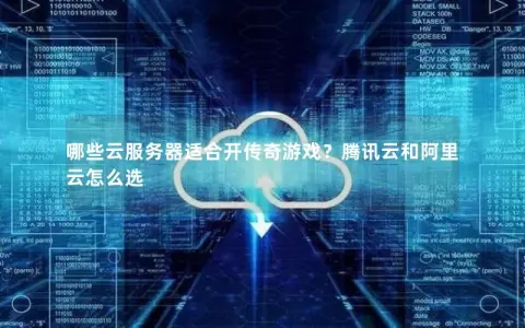 哪些云服务器适合开传奇游戏？腾讯云和阿里云怎么选