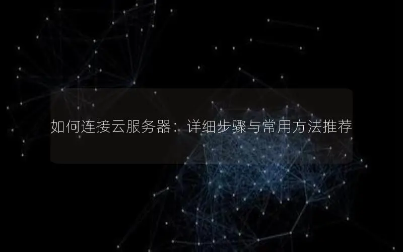 如何连接云服务器：详细步骤与常用方法推荐