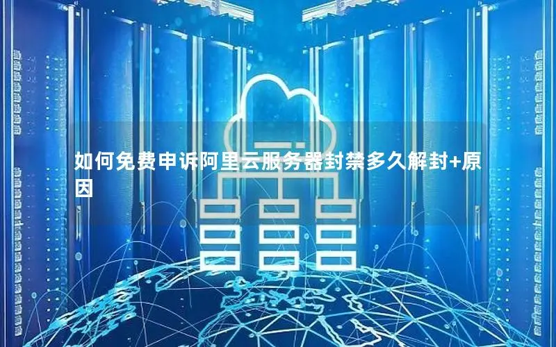 如何免费申诉阿里云服务器封禁多久解封+原因