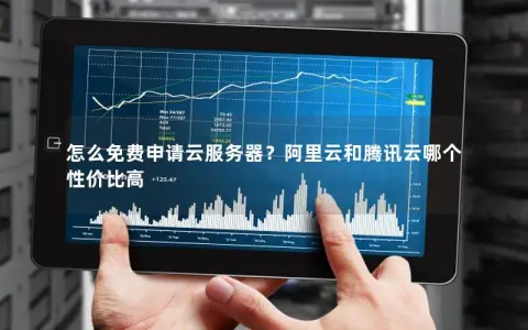 怎么免费申请云服务器？阿里云和腾讯云哪个性价比高