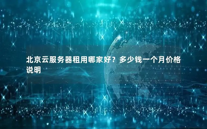 北京云服务器租用哪家好？多少钱一个月价格说明