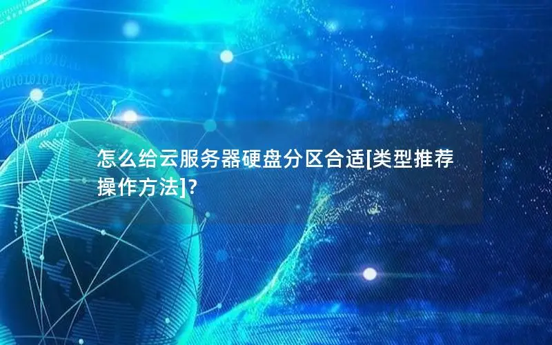 怎么给云服务器硬盘分区合适[类型推荐 操作方法]？