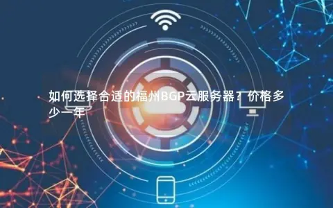 如何选择合适的福州BGP云服务器？价格多少一年