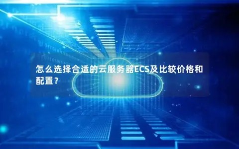 怎么选择合适的云服务器ECS及比较价格和配置？