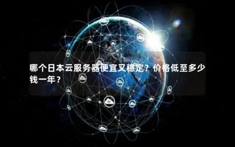 哪个日本云服务器便宜又稳定？价格低至多少钱一年？