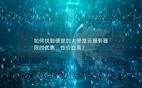 如何找到便宜的大带宽云服务器  限时优惠、性价比高？