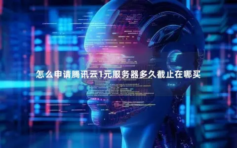 怎么申请腾讯云1元服务器多久截止在哪买