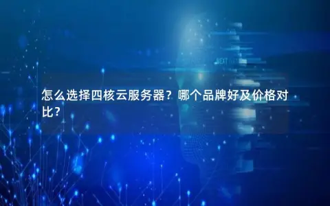 怎么选择四核云服务器？哪个品牌好及价格对比？