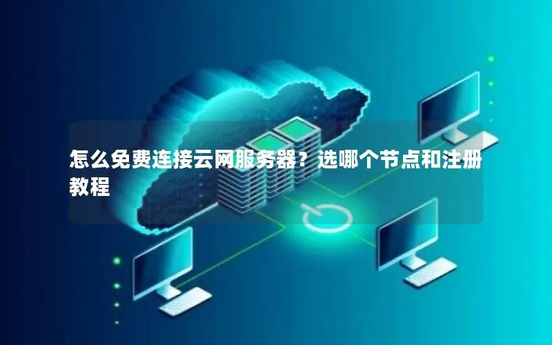 怎么免费连接云网服务器?选哪个节点和注册教程 怎么免费连接云网服务器?选哪个节点和注册教程
