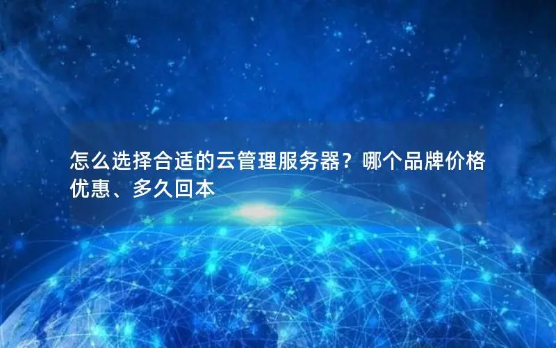 怎么选择合适的云管理服务器？哪个品牌价格优惠、多久回本