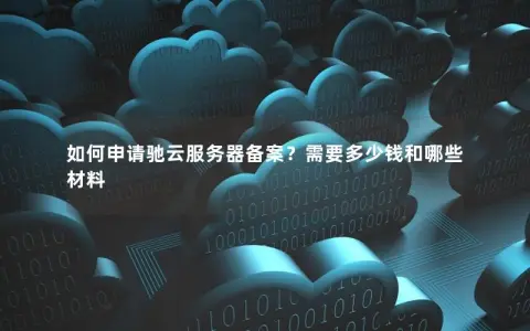 如何申请驰云服务器备案？需要多少钱和哪些材料