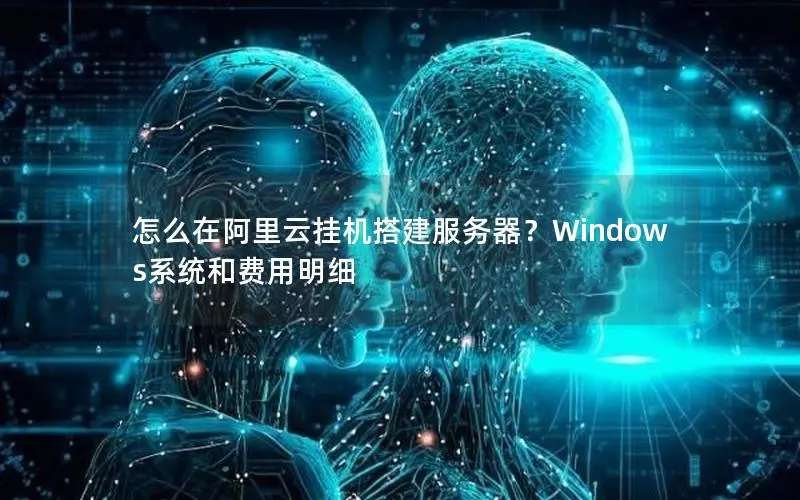 怎么在阿里云挂机搭建服务器？Windows系统和费用明细