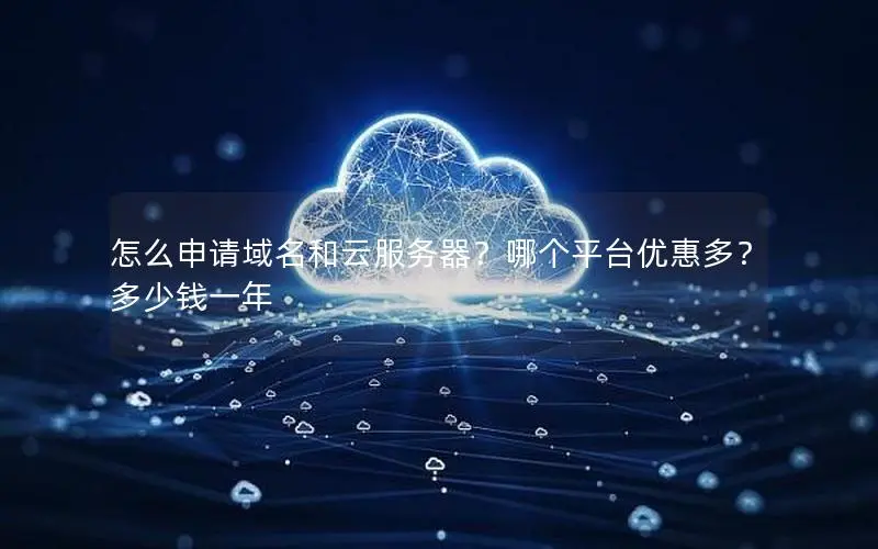 怎么申请域名和云服务器？哪个平台优惠多？多少钱一年