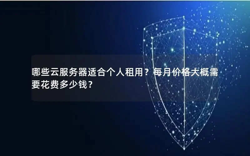 哪些云服务器适合个人租用？每月价格大概需要花费多少钱？