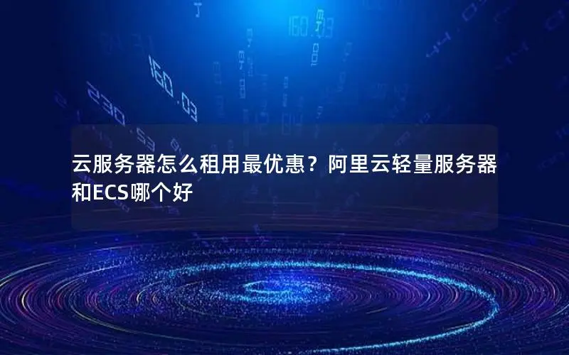 云服务器怎么租用最优惠？阿里云轻量服务器和ECS哪个好