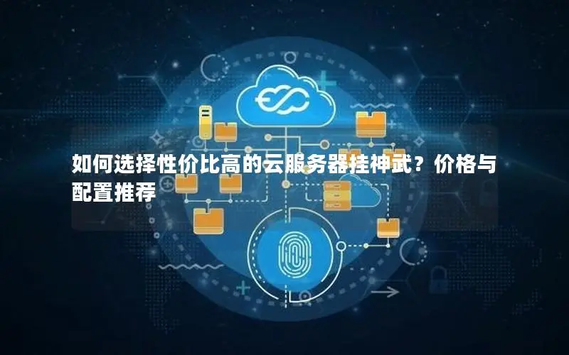 如何选择性价比高的云服务器挂神武?价格与配置推荐 如何选择性价比高的云服务器挂神武?价格与配置推荐