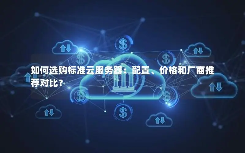 如何选购标准云服务器：配置、价格和厂商推荐对比？