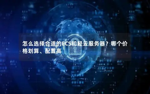 怎么选择合适的ECS和轻云服务器？哪个价格划算、配置高