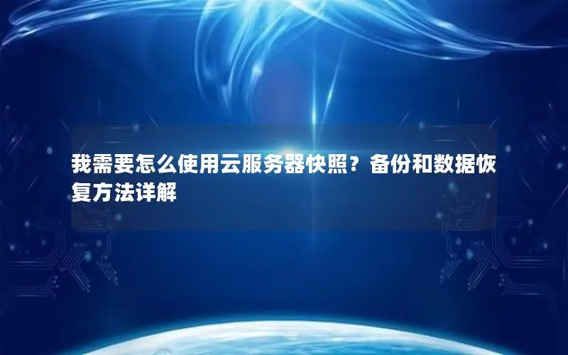 我需要怎么使用云服务器快照？备份和数据恢复方法详解