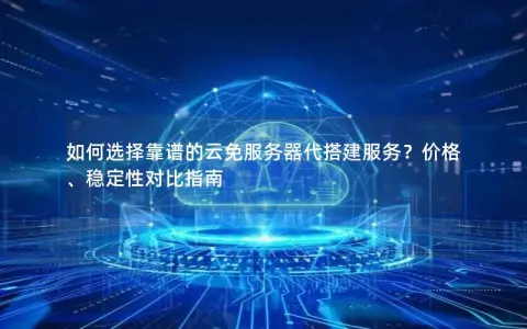 如何选择靠谱的云免服务器代搭建服务？价格、稳定性对比指南