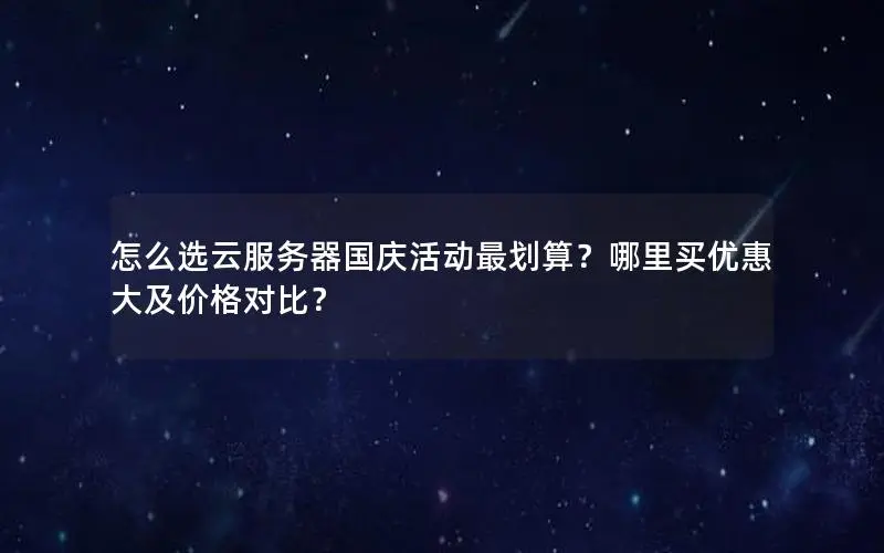 怎么选云服务器国庆活动最划算?哪里买优惠大及价格对比? 怎么选云服务器国庆活动最划算?哪里买优惠大及价格对比?