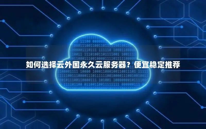 如何选择云外国永久云服务器?便宜稳定推荐 如何选择云外国永久云服务器?便宜稳定推荐