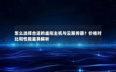 怎么选择合适的虚拟主机与云服务器？价格对比和性能差异解析